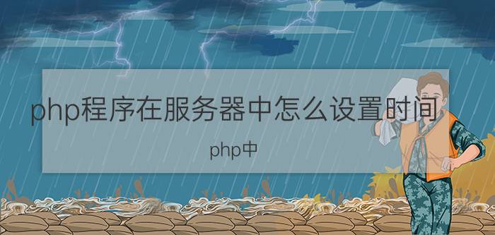 php程序在服务器中怎么设置时间 php中，计算指定日期还有多少天？